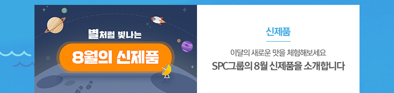 [신제품]
											이달의 새로운 맛을 체험해보세요
											SPC그룹의 8월 신제품을 소개합니다
											