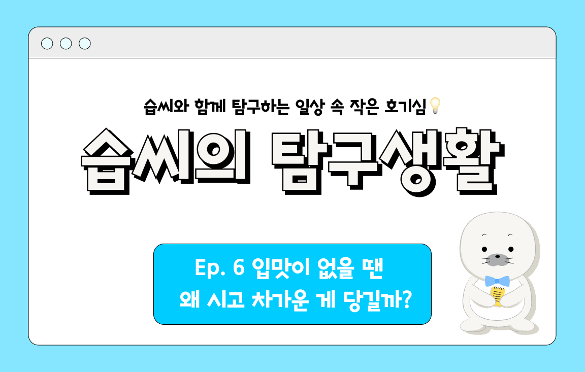 Ep. 6 입맛이 없을 땐 왜 시고 차가운 게 당길까?